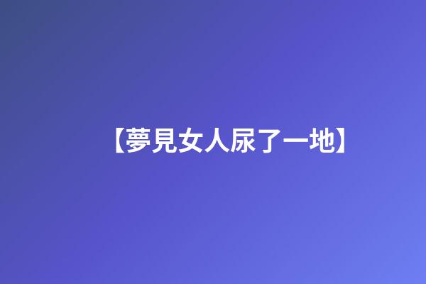 【夢見女人尿了一地】