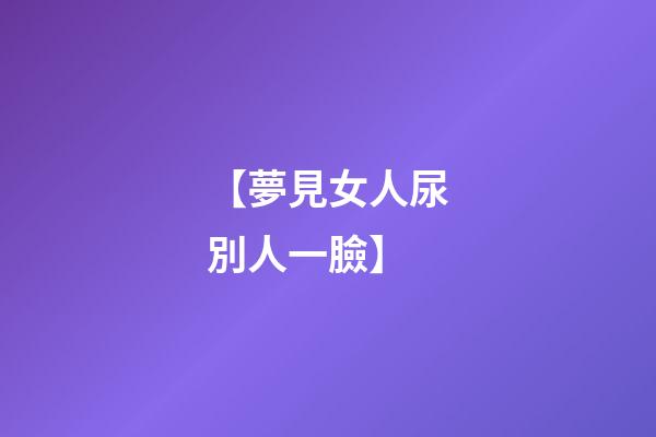 【夢見女人尿別人一臉】