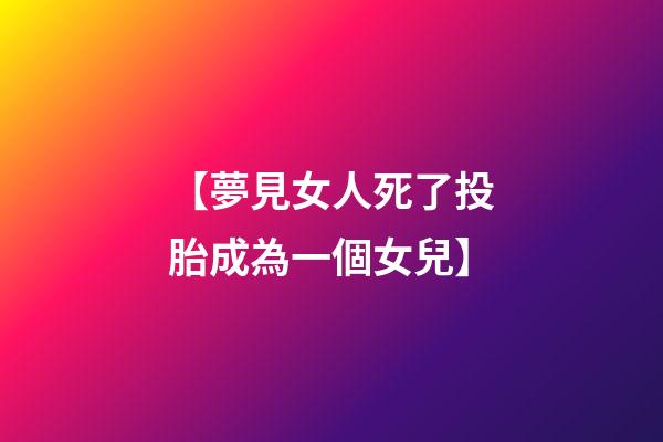 【夢見女人死了投胎成為一個女兒】