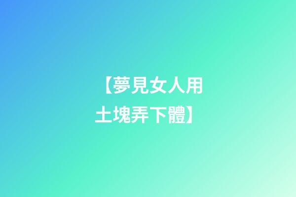 【夢見女人用土塊弄下體】