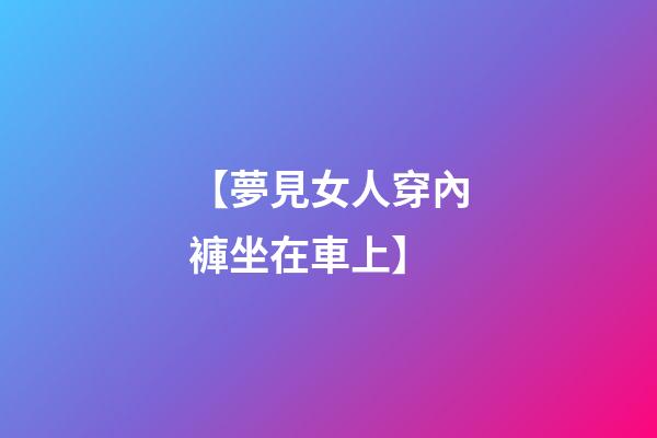 【夢見女人穿內褲坐在車上】