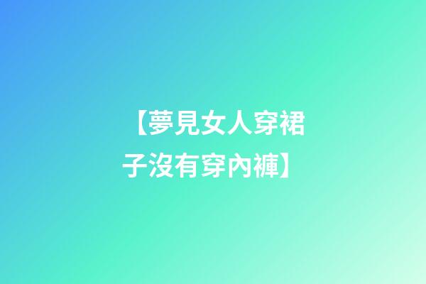 【夢見女人穿裙子沒有穿內褲】