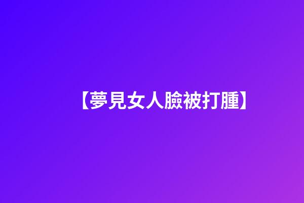 【夢見女人臉被打腫】