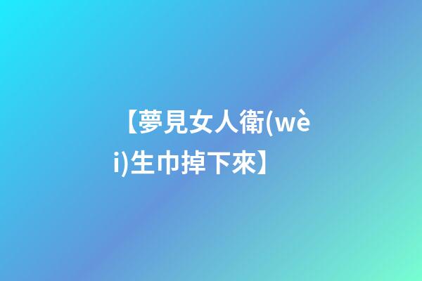 【夢見女人衛(wèi)生巾掉下來】