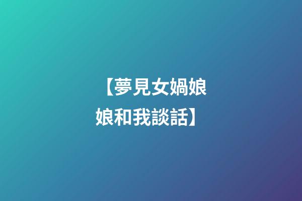 【夢見女媧娘娘和我談話】