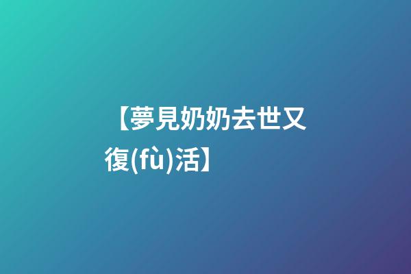 【夢見奶奶去世又復(fù)活】
