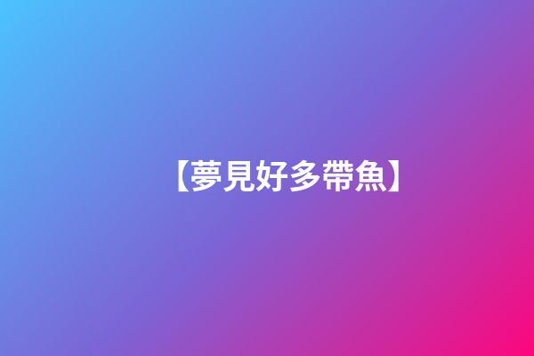 【夢見好多帶魚】