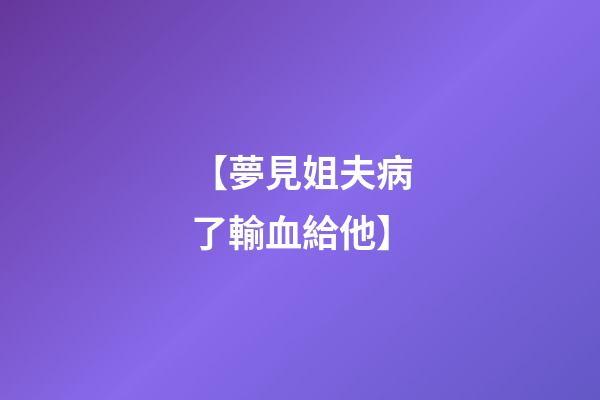 【夢見姐夫病了輸血給他】