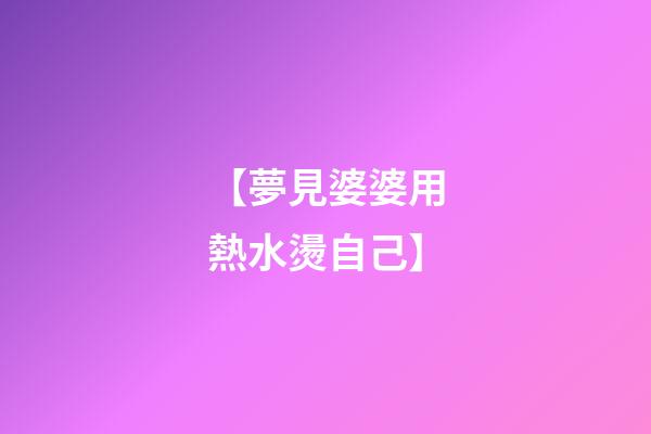 【夢見婆婆用熱水燙自己】