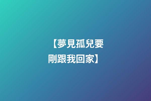 【夢見孤兒要剛跟我回家】