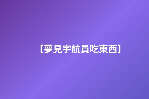 【夢見宇航員吃東西】