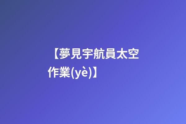 【夢見宇航員太空作業(yè)】