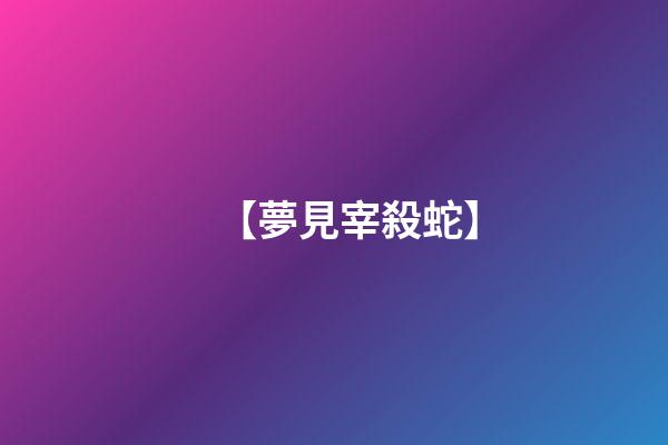【夢見宰殺蛇】
