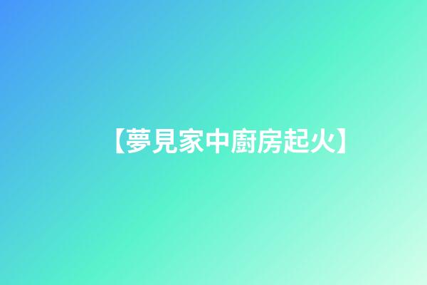 【夢見家中廚房起火】