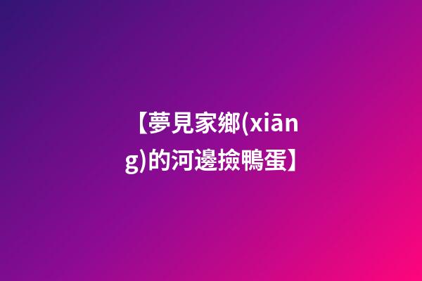 【夢見家鄉(xiāng)的河邊撿鴨蛋】