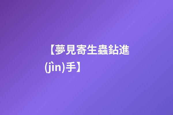 【夢見寄生蟲鉆進(jìn)手】