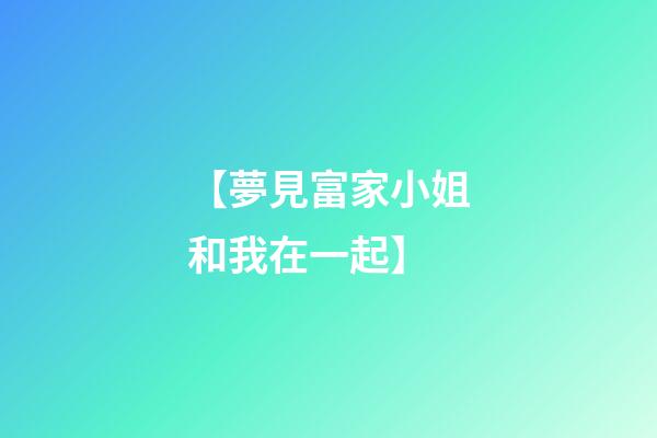 【夢見富家小姐和我在一起】