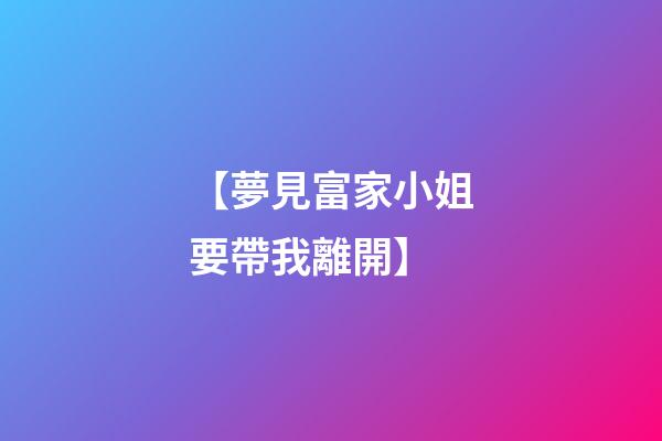 【夢見富家小姐要帶我離開】