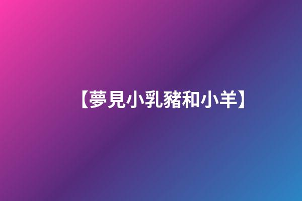 【夢見小乳豬和小羊】