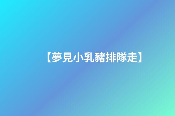【夢見小乳豬排隊走】