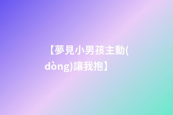 【夢見小男孩主動(dòng)讓我抱】