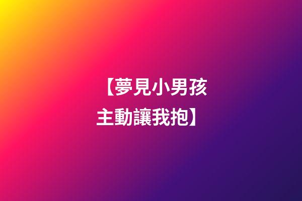 【夢見小男孩主動讓我抱】