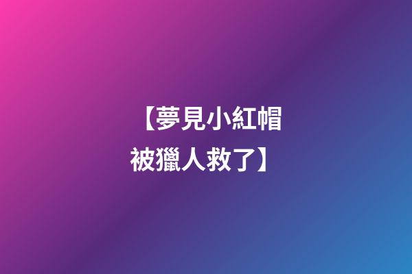 【夢見小紅帽被獵人救了】