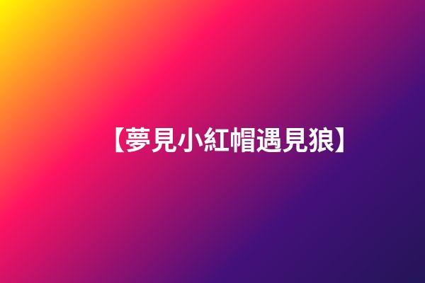 【夢見小紅帽遇見狼】