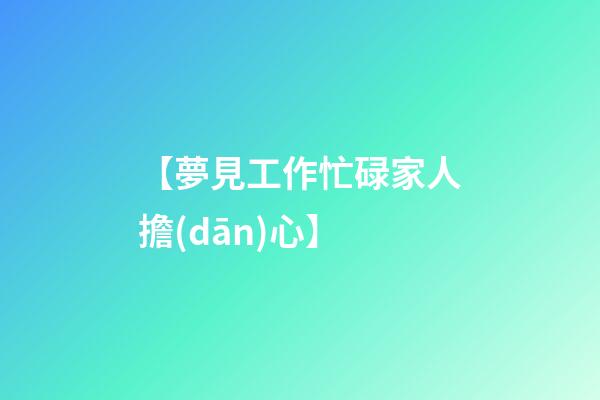 【夢見工作忙碌家人擔(dān)心】