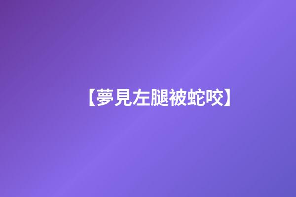 【夢見左腿被蛇咬】