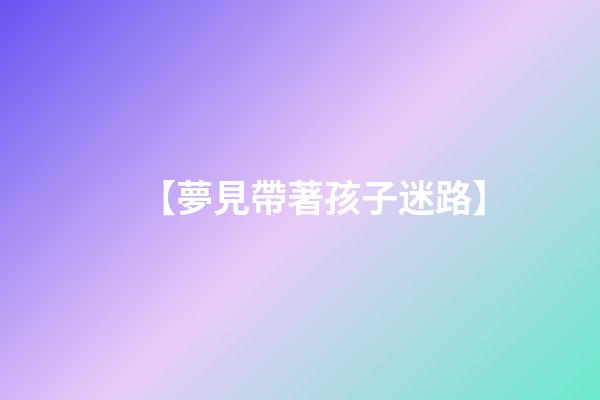 【夢見帶著孩子迷路】