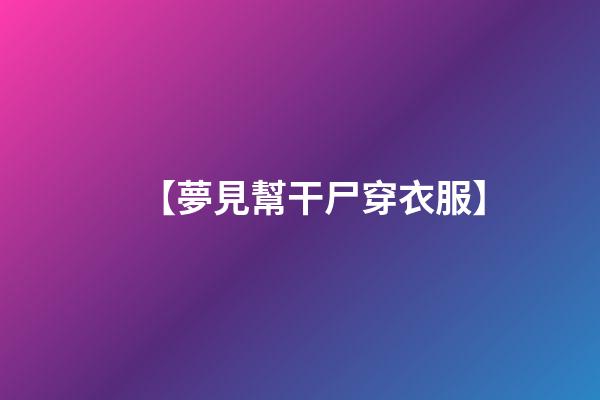 【夢見幫干尸穿衣服】