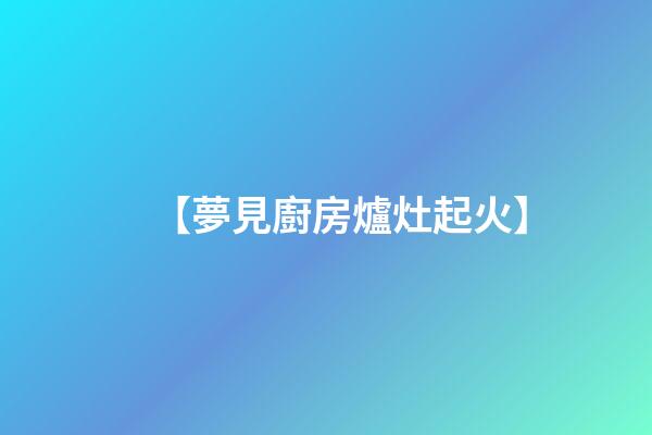 【夢見廚房爐灶起火】