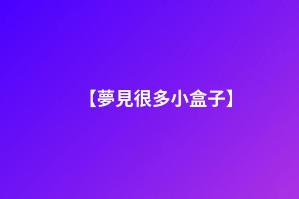 【夢見很多小盒子】