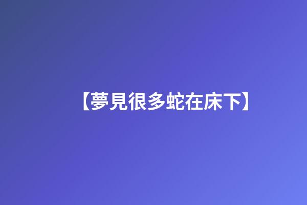 【夢見很多蛇在床下】