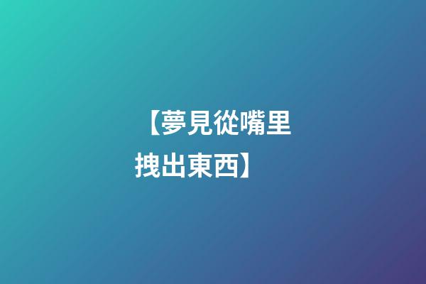 【夢見從嘴里拽出東西】