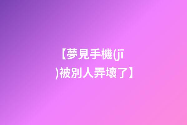 【夢見手機(jī)被別人弄壞了】