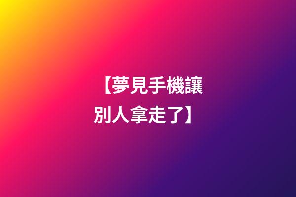 【夢見手機讓別人拿走了】