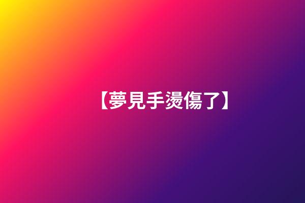 【夢見手燙傷了】