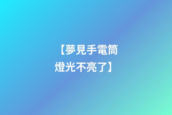 【夢見手電筒燈光不亮了】