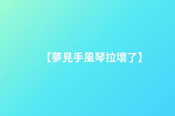 【夢見手風琴拉壞了】