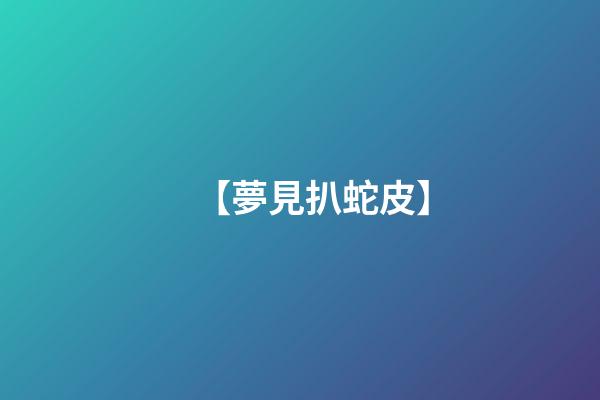 【夢見扒蛇皮】