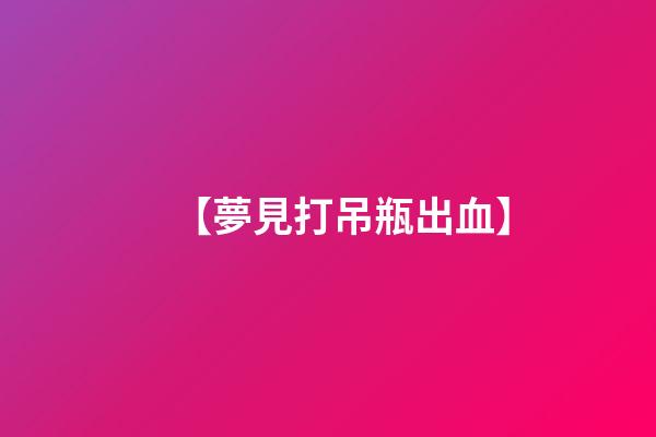 【夢見打吊瓶出血】