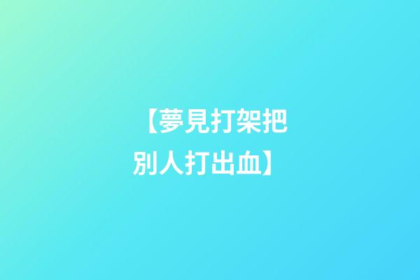 【夢見打架把別人打出血】