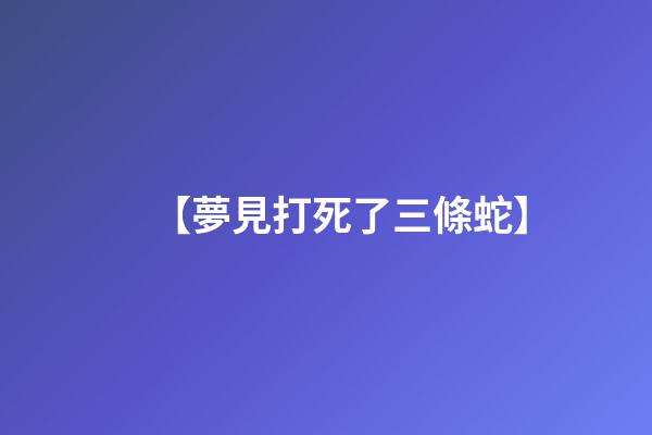 【夢見打死了三條蛇】