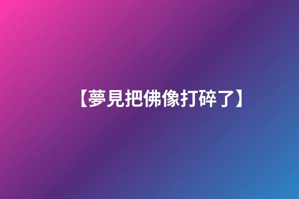 【夢見把佛像打碎了】