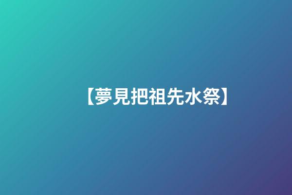 【夢見把祖先水祭】