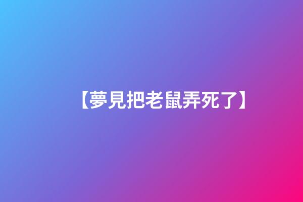 【夢見把老鼠弄死了】