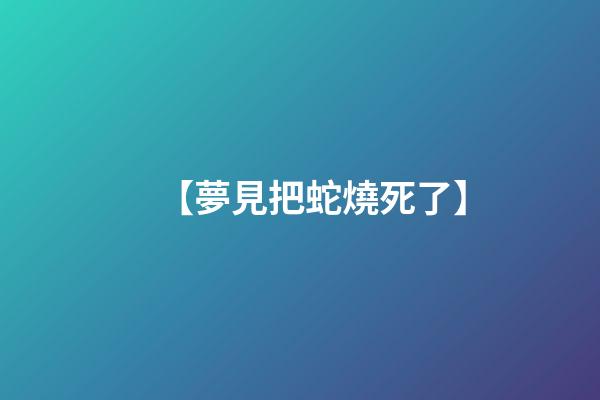 【夢見把蛇燒死了】