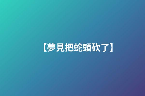 【夢見把蛇頭砍了】
